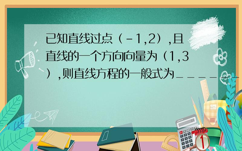 已知直线过点（-1,2）,且直线的一个方向向量为（1,3）,则直线方程的一般式为______________.