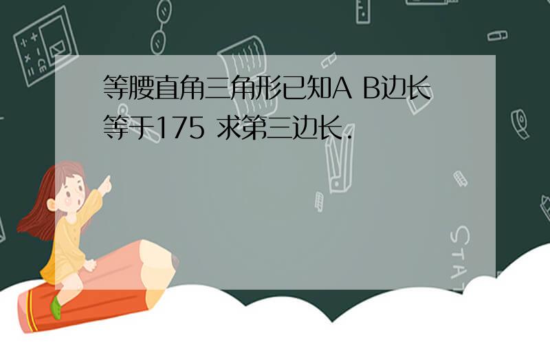 等腰直角三角形已知A B边长等于175 求第三边长.