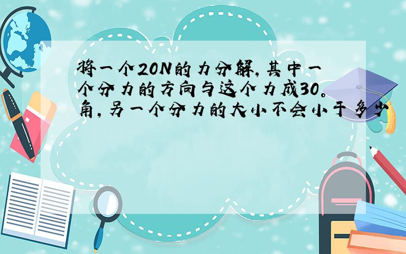 将一个20N的力分解,其中一个分力的方向与这个力成30°角,另一个分力的大小不会小于多少