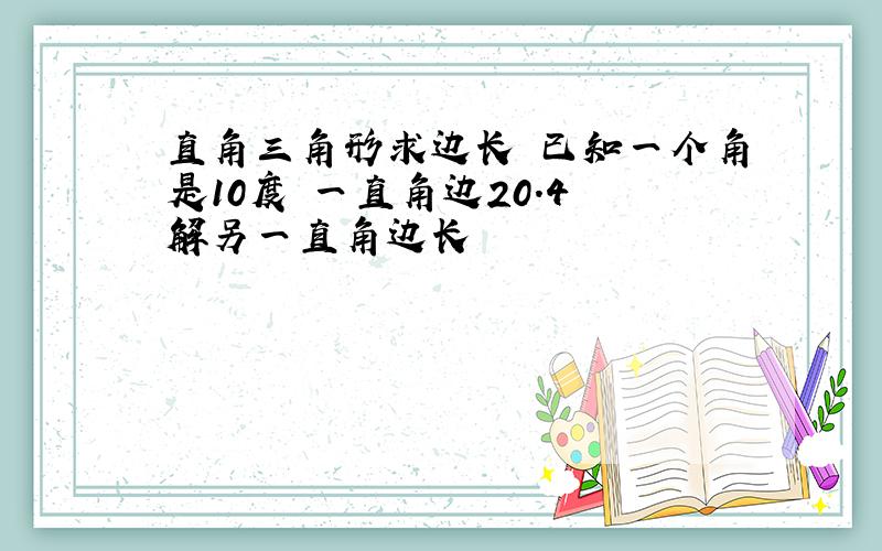 直角三角形求边长 已知一个角是10度 一直角边20.4 解另一直角边长