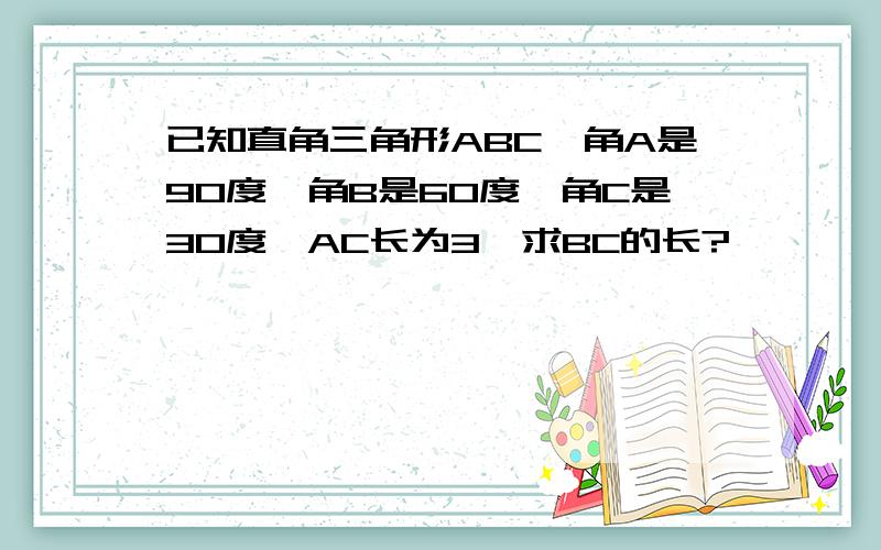 已知直角三角形ABC,角A是90度,角B是60度,角C是30度,AC长为3,求BC的长?