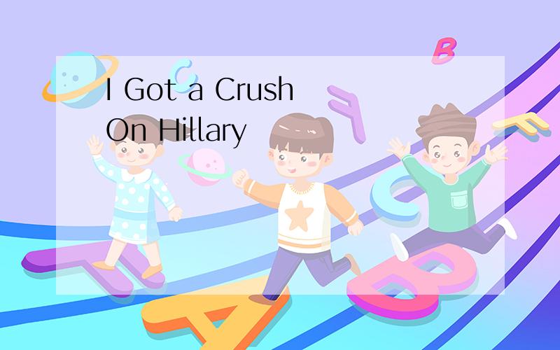 I Got a Crush On Hillary