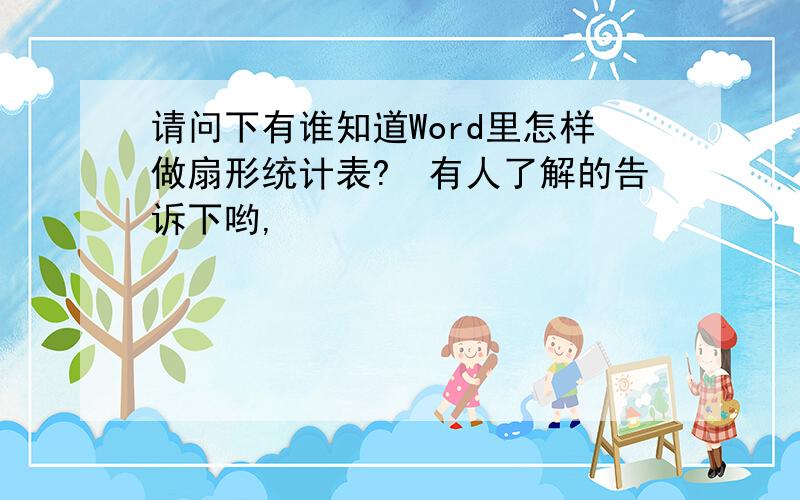 请问下有谁知道Word里怎样做扇形统计表?　有人了解的告诉下哟,