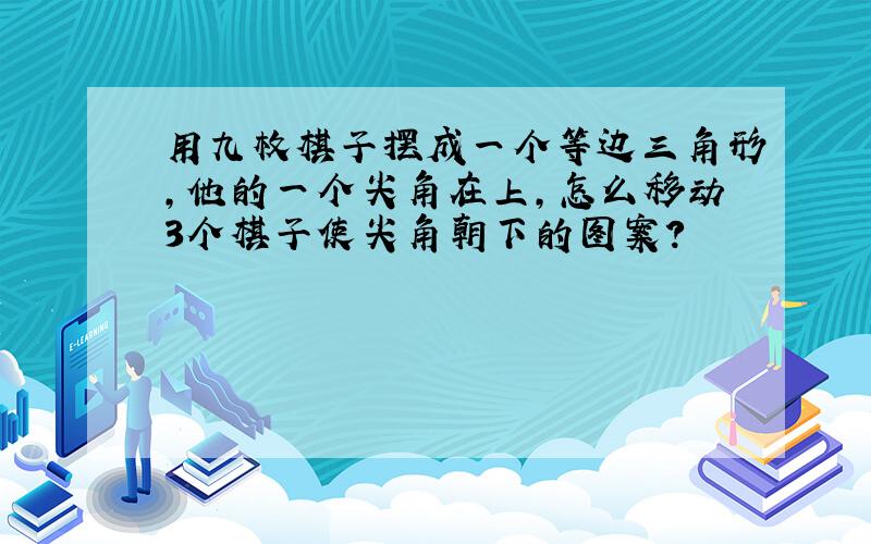 用九枚棋子摆成一个等边三角形,他的一个尖角在上,怎么移动3个棋子使尖角朝下的图案?