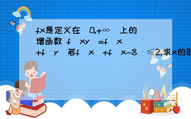 fx是定义在(0,+∞)上的增函数 f(xy)=f（x）+f（y）若f(x)+f(x-8)≤2,求x的取值范围