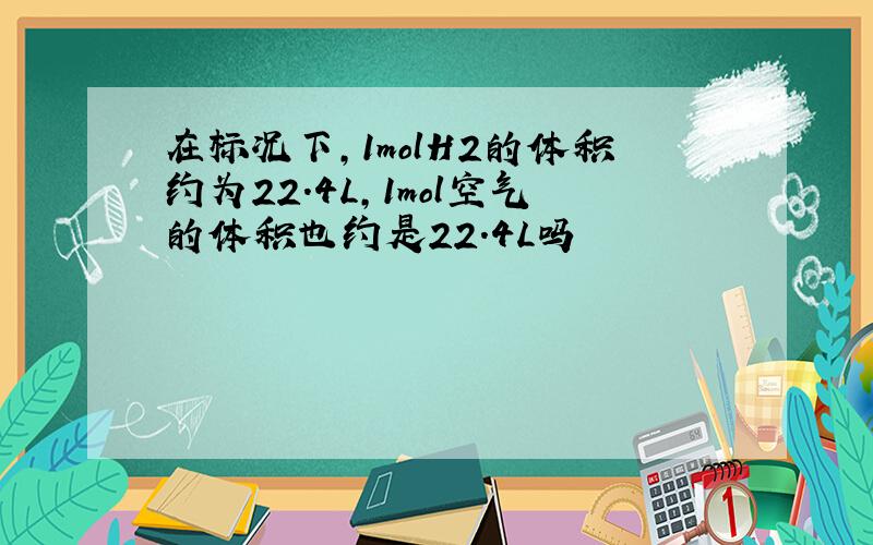 在标况下,1molH2的体积约为22.4L,1mol空气的体积也约是22.4L吗