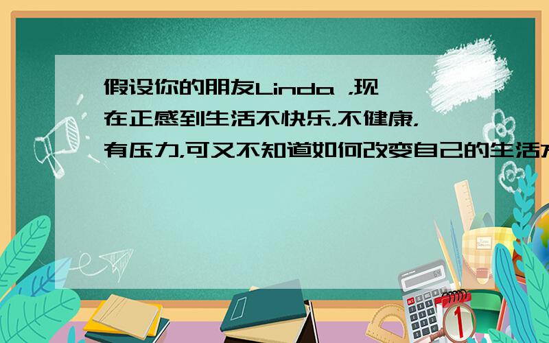 假设你的朋友Linda ，现在正感到生活不快乐，不健康，有压力，可又不知道如何改变自己的生活方式，于是写信给你，请求你提