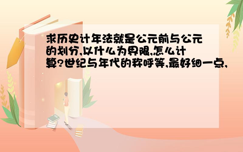 求历史计年法就是公元前与公元的划分,以什么为界限,怎么计算?世纪与年代的称呼等,最好细一点,