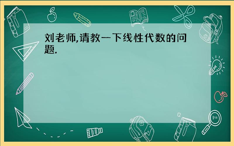 刘老师,请教一下线性代数的问题.