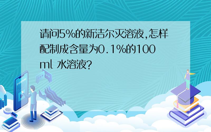 请问5%的新洁尔灭溶液,怎样配制成含量为0.1%的100ml 水溶液?