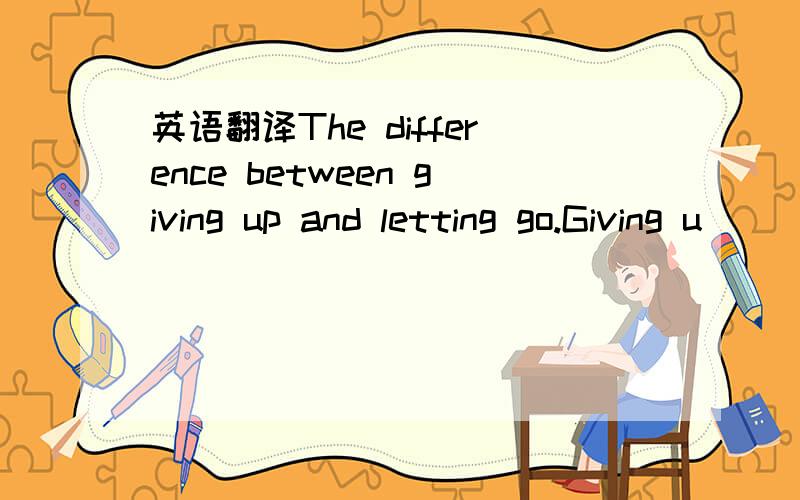 英语翻译The difference between giving up and letting go.Giving u