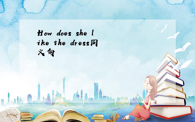 How does she like the dress同义句