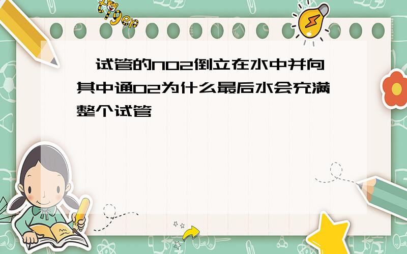 一试管的NO2倒立在水中并向其中通O2为什么最后水会充满整个试管