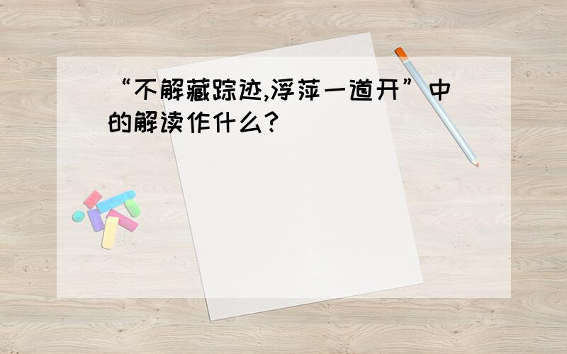 “不解藏踪迹,浮萍一道开”中的解读作什么?