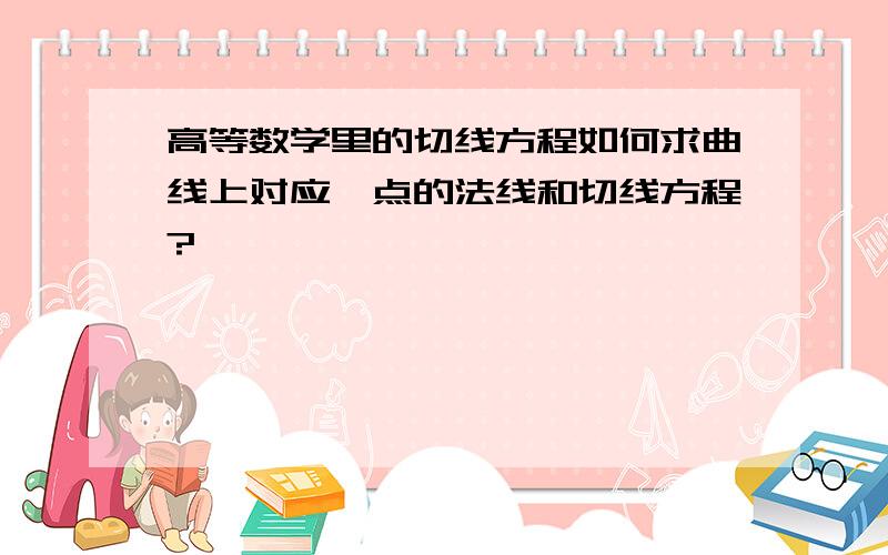 高等数学里的切线方程如何求曲线上对应一点的法线和切线方程?