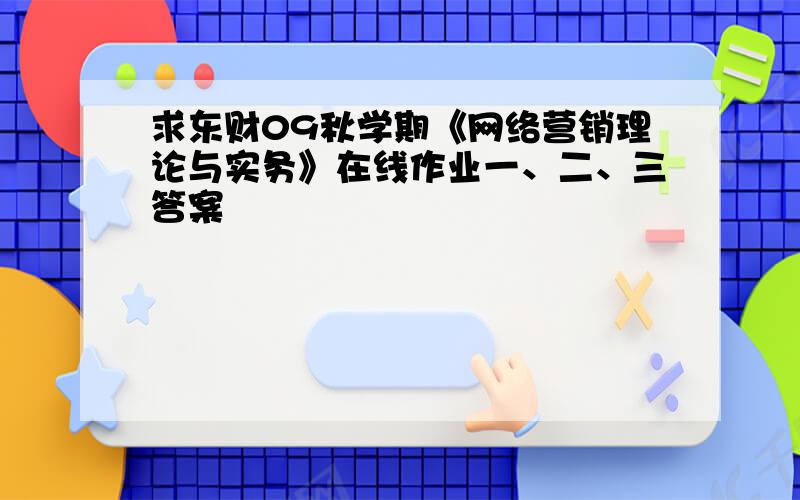 求东财09秋学期《网络营销理论与实务》在线作业一、二、三答案