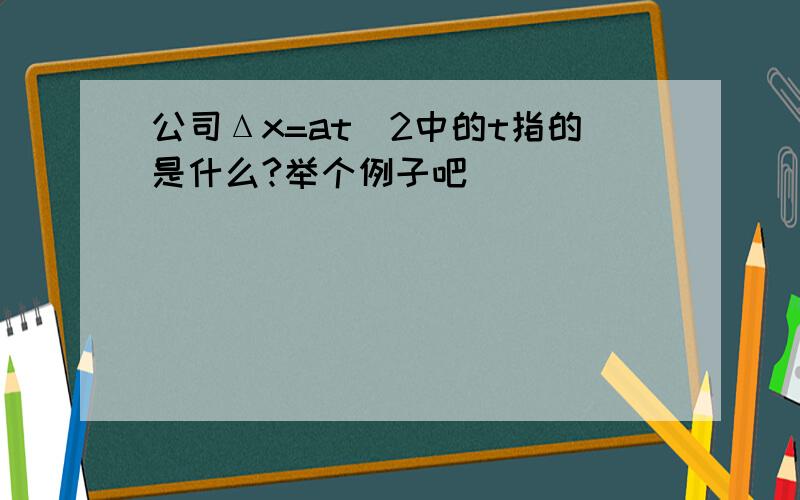 公司Δx=at^2中的t指的是什么?举个例子吧