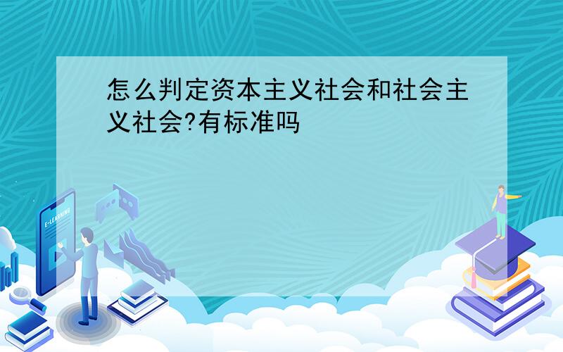 怎么判定资本主义社会和社会主义社会?有标准吗