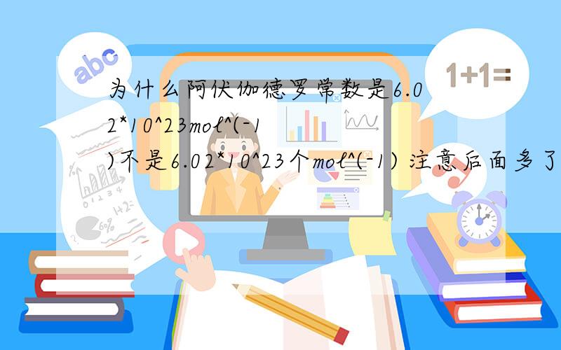 为什么阿伏伽德罗常数是6.02*10^23mol^(-1)不是6.02*10^23个mol^(-1) 注意后面多了一个“