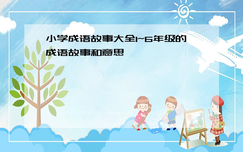 小学成语故事大全1~6年级的成语故事和意思