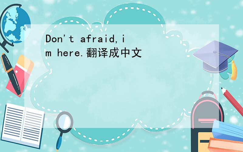 Don't afraid,im here.翻译成中文