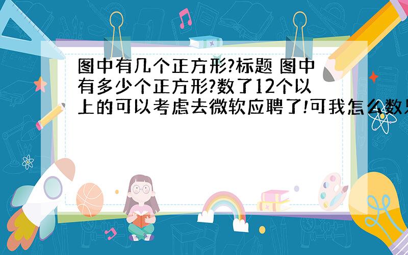 图中有几个正方形?标题 图中有多少个正方形?数了12个以上的可以考虑去微软应聘了!可我怎么数只能数出11个 最后一个在哪