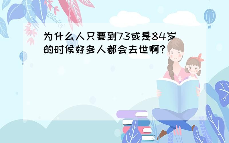 为什么人只要到73或是84岁的时候好多人都会去世啊?