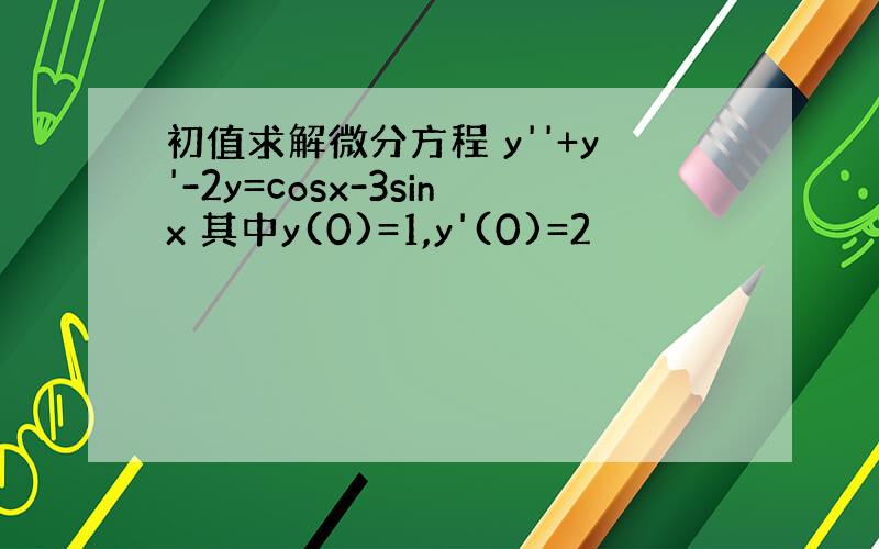 初值求解微分方程 y''+y'-2y=cosx-3sinx 其中y(0)=1,y'(0)=2