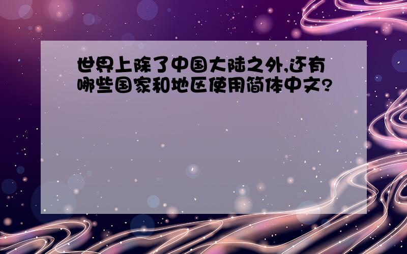 世界上除了中国大陆之外,还有哪些国家和地区使用简体中文?