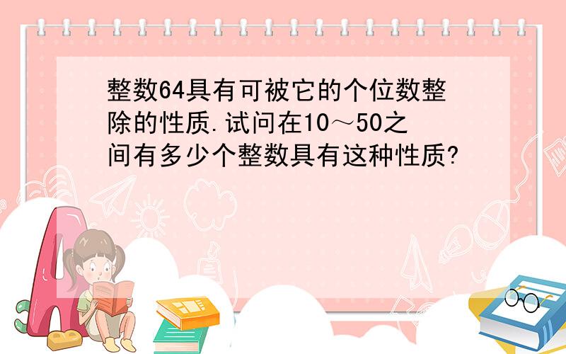 整数64具有可被它的个位数整除的性质.试问在10～50之间有多少个整数具有这种性质?