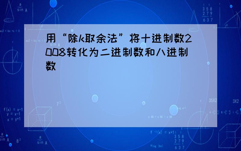 用“除k取余法”将十进制数2008转化为二进制数和八进制数