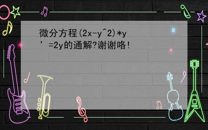 微分方程(2x-y^2)*y’=2y的通解?谢谢咯!