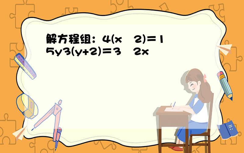 解方程组：4(x−2)＝1−5y3(y+2)＝3−2x