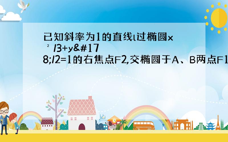 已知斜率为1的直线l过椭圆x²/3+y²/2=1的右焦点F2,交椭圆于A、B两点F1是左焦点求弦长|