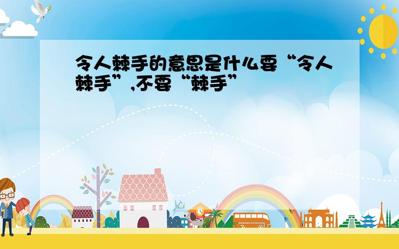 令人棘手的意思是什么要“令人棘手”,不要“棘手”