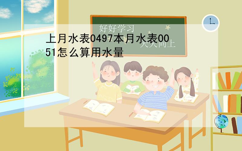 上月水表0497本月水表0051怎么算用水量