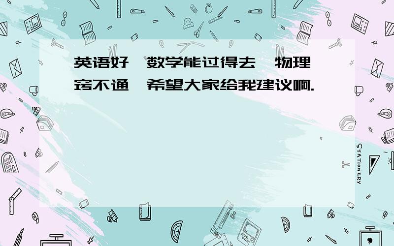 英语好,数学能过得去,物理一窍不通,希望大家给我建议啊.