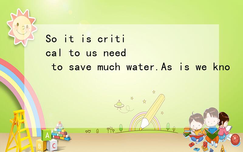 So it is critical to us need to save much water.As is we kno