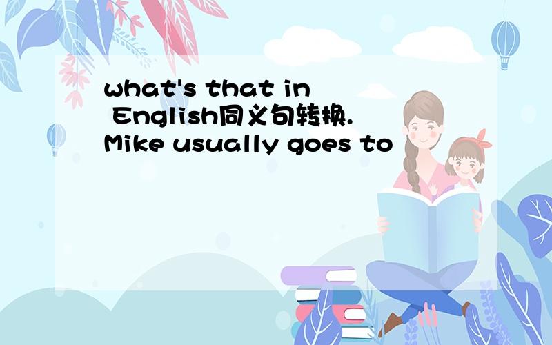 what's that in English同义句转换.Mike usually goes to