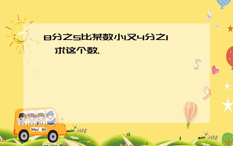 8分之5比某数小1又4分之1,求这个数.