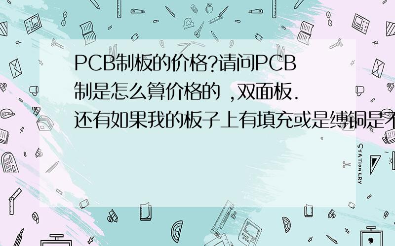 PCB制板的价格?请问PCB制是怎么算价格的 ,双面板.还有如果我的板子上有填充或是缚铜是不是要贵一点想对于只有走线的扳