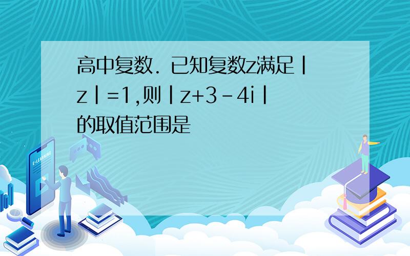 高中复数. 已知复数z满足｜z｜=1,则｜z+3-4i｜的取值范围是