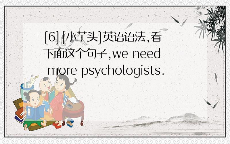 [6][小芋头]英语语法,看下面这个句子,we need more psychologists.