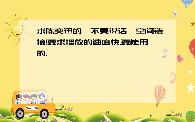 求陈奕迅的《不要说话》空间链接!要求播放的速度快.要能用的.