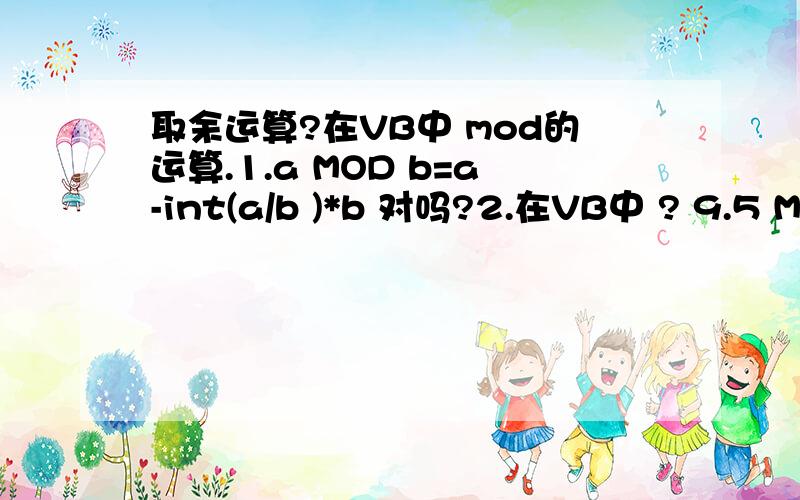 取余运算?在VB中 mod的运算.1.a MOD b=a-int(a/b )*b 对吗?2.在VB中 ? 9.5 Mod