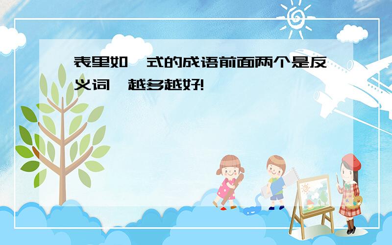 表里如一式的成语前面两个是反义词,越多越好!