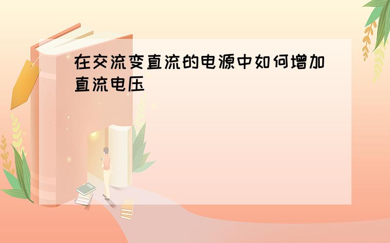 在交流变直流的电源中如何增加直流电压