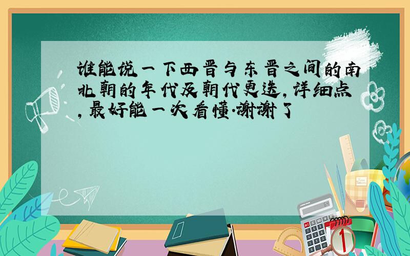 谁能说一下西晋与东晋之间的南北朝的年代及朝代更迭,详细点,最好能一次看懂.谢谢了