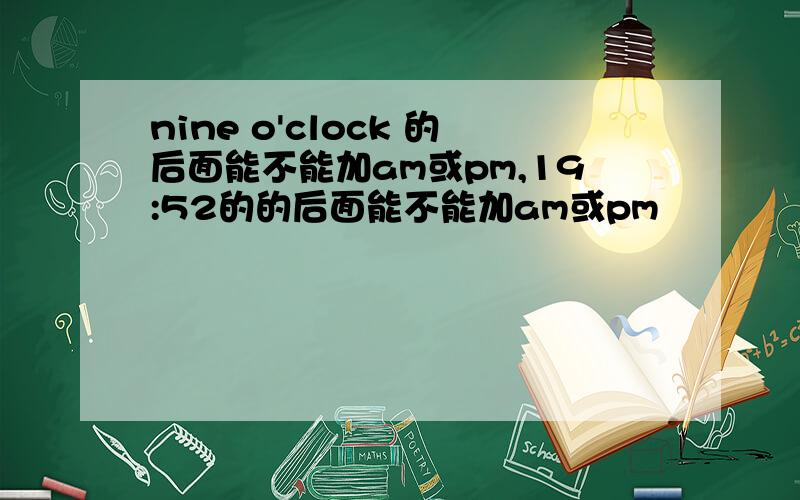 nine o'clock 的后面能不能加am或pm,19:52的的后面能不能加am或pm