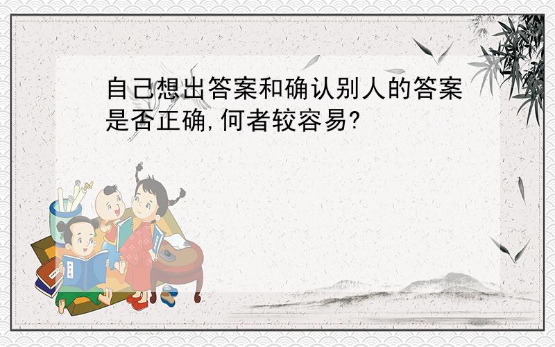 自己想出答案和确认别人的答案是否正确,何者较容易?